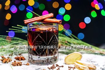 2、如何看待茅臺飛天價格飆升，而茅臺生肖酒卻不斷跌價？