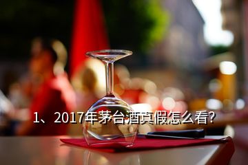 1、2017年茅臺(tái)酒真假怎么看？