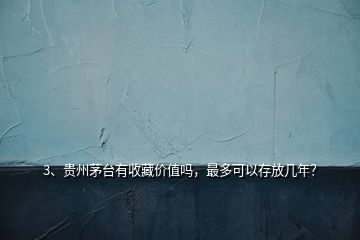 3、貴州茅臺有收藏價值嗎，最多可以存放幾年？