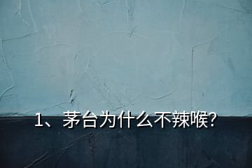 1、茅臺為什么不辣喉？
