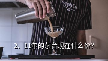 2、11年的茅臺(tái)現(xiàn)在什么價(jià)？