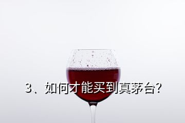 3、如何才能買到真茅臺？