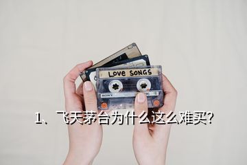 1、飛天茅臺為什么這么難買？