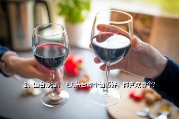 2、國(guó)臺(tái)龍酒，飛天茅臺(tái)哪個(gè)酒質(zhì)好，你喜歡哪個(gè)？