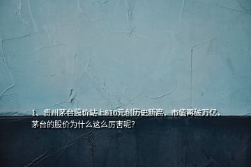 1、貴州茅臺股價(jià)站上810元?jiǎng)?chuàng)歷史新高，市值再破萬億，茅臺的股價(jià)為什么這么厲害呢？