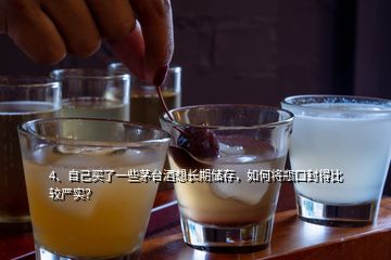4、自己買了一些茅臺(tái)酒想長(zhǎng)期儲(chǔ)存，如何將瓶口封得比較嚴(yán)實(shí)？