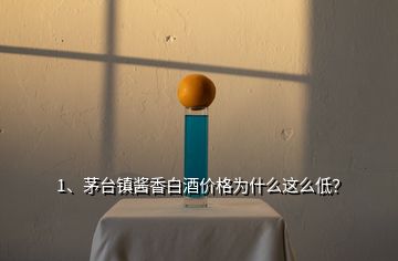 1、茅臺鎮(zhèn)醬香白酒價格為什么這么低？
