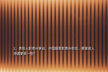 2、貴陽(yáng)入職貴州茅臺(tái)、中國(guó)煙草和貴州農(nóng)信，哪家收入待遇更高一些？