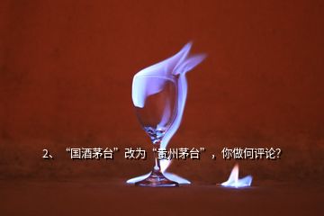 2、“國(guó)酒茅臺(tái)”改為“貴州茅臺(tái)”，你做何評(píng)論？