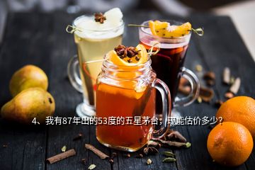 4、我有87年出的53度的五星茅臺，現(xiàn)能估價多少？