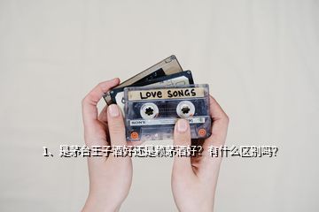 1、是茅臺(tái)王子酒好還是賴茅酒好？有什么區(qū)別嗎？