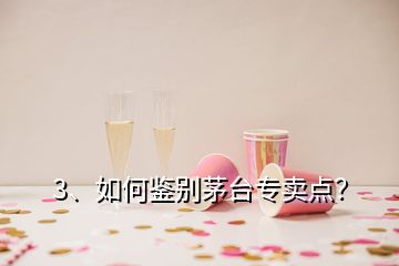 3、如何鑒別茅臺(tái)專(zhuān)賣(mài)點(diǎn)？