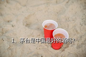 1、茅臺(tái)是中國(guó)最好的酒嗎？