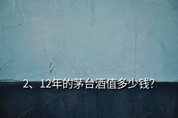 2、12年的茅臺(tái)酒值多少錢？