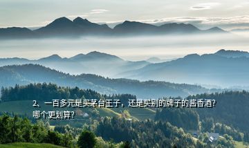 2、一百多元是買茅臺(tái)王子，還是買別的牌子的醬香酒？哪個(gè)更劃算？
