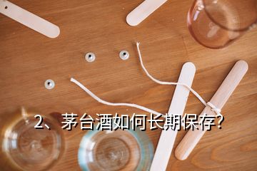2、茅臺酒如何長期保存？