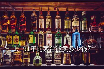1、91年的茅臺能賣多少錢？
