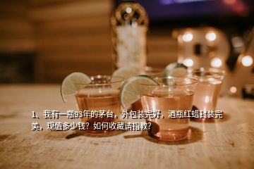 1、我有一瓶93年的茅臺，外包裝完好，酒瓶紅蠟封裝完美，現(xiàn)值多少錢？如何收藏請指教？