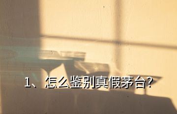 1、怎么鑒別真假茅臺？