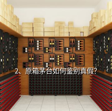 2、原箱茅臺如何鑒別真假？