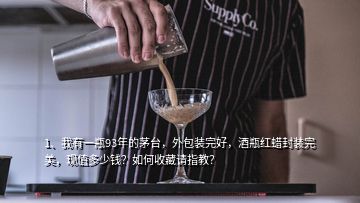 1、我有一瓶93年的茅臺，外包裝完好，酒瓶紅蠟封裝完美，現(xiàn)值多少錢？如何收藏請指教？