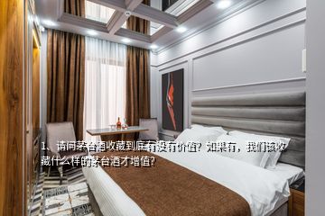 1、請(qǐng)問茅臺(tái)酒收藏到底有沒有價(jià)值？如果有，我們?cè)撌詹厥裁礃拥拿┡_(tái)酒才增值？