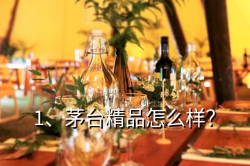 1、茅臺(tái)精品怎么樣？