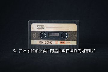 3、貴州茅臺(tái)鎮(zhèn)小酒廠的醬香型白酒真的可靠嗎？