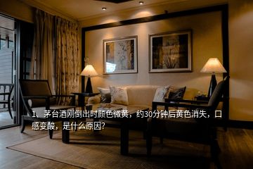 1、茅臺(tái)酒剛倒出時(shí)顏色微黃，約30分鐘后黃色消失，口感變酸，是什么原因？