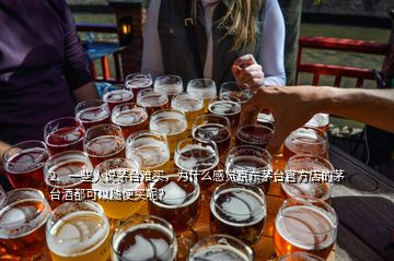 2、一些人說茅臺難買，為什么感覺京東茅臺官方店的茅臺酒都可以隨便買呢？