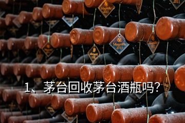 1、茅臺(tái)回收茅臺(tái)酒瓶嗎？