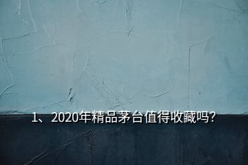 1、2020年精品茅臺值得收藏嗎？