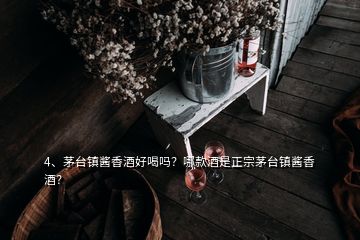 4、茅臺鎮(zhèn)醬香酒好喝嗎？哪款酒是正宗茅臺鎮(zhèn)醬香酒？