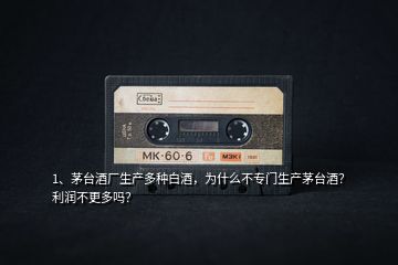 1、茅臺酒廠生產(chǎn)多種白酒，為什么不專門生產(chǎn)茅臺酒？利潤不更多嗎？