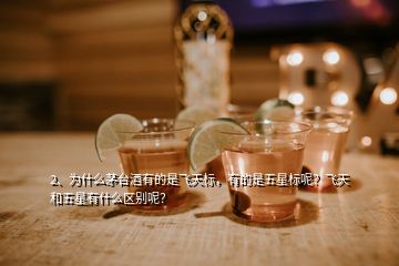 2、為什么茅臺(tái)酒有的是飛天標(biāo)，有的是五星標(biāo)呢？飛天和五星有什么區(qū)別呢？