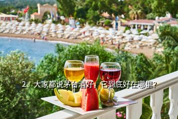 2、大家都說茅臺酒好，它到底好在哪里？