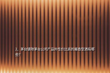 2、茅臺(tái)鎮(zhèn)除茅臺(tái)公司產(chǎn)品外性價(jià)比高的醬香型酒有哪些？