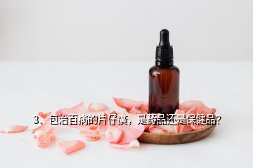 3、包治百病的片仔癀，是藥品還是保健品？