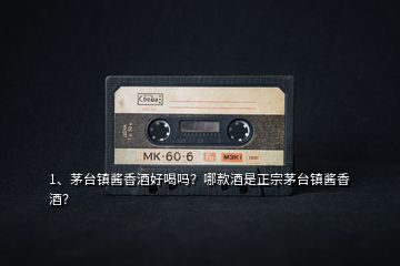 1、茅臺(tái)鎮(zhèn)醬香酒好喝嗎？哪款酒是正宗茅臺(tái)鎮(zhèn)醬香酒？