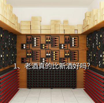 1、老酒真的比新酒好嗎？