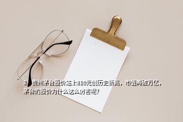 3、貴州茅臺(tái)股價(jià)站上810元?jiǎng)?chuàng)歷史新高，市值再破萬(wàn)億，茅臺(tái)的股價(jià)為什么這么厲害呢？