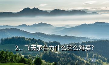 2、飛天茅臺為什么這么難買？