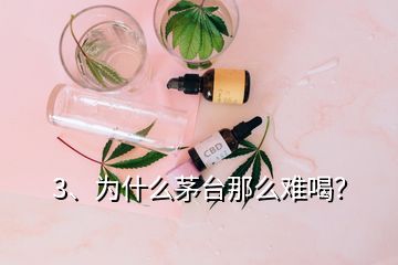 3、為什么茅臺那么難喝？