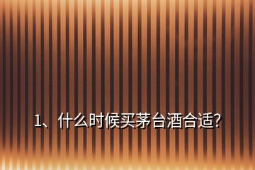 1、什么時(shí)候買茅臺(tái)酒合適？