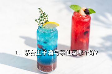 1、茅臺(tái)王子酒與茅仙酒哪個(gè)好？
