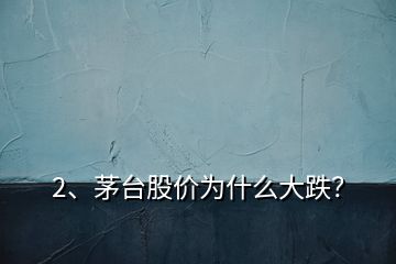 2、茅臺股價為什么大跌？