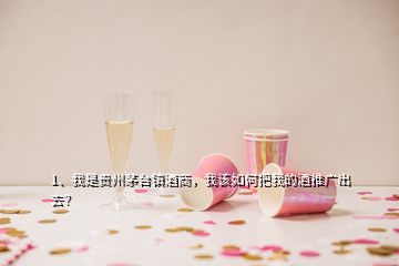 1、我是貴州茅臺鎮(zhèn)酒商，我該如何把我的酒推廣出去？