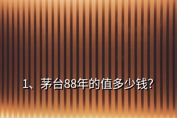 1、茅臺(tái)88年的值多少錢(qián)？