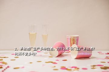 2、茅臺(tái)酒廠生產(chǎn)多種白酒，為什么不專門生產(chǎn)茅臺(tái)酒？利潤(rùn)不更多嗎？