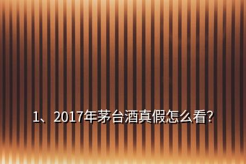 1、2017年茅臺酒真假怎么看？